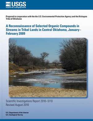 A Reconnaissance of Selected Organic Compounds in Streams in Tribal Lands in Central Oklahoma, January?february 2009 de U. S. Department of the Interior