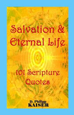 Salvation & Eternal Life 101 Scripture Quotes de D. Philipp Kaiser