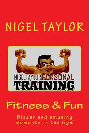 Fitness and Fun - Bizaar & Amusing Moments in the Gym de Nigel Taylor