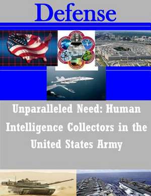 Unparalleled Need - Human Intelligence Collectors in the United States Army de United States Army War College