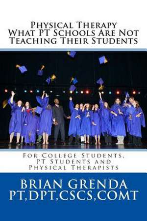 Physical Therapy What PT Schools Are Not Teaching Their Students de Brian Grenda Pt