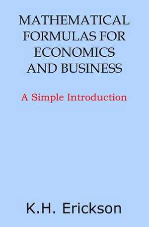 Mathematical Formulas for Economics and Business de K. H. Erickson