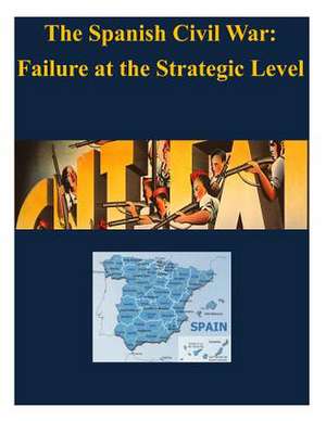 The Spanish Civil War - Failure at the Strategic Level de U. S. Army War College