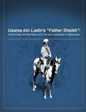 Usama Bin Ladin's 'Father Sheikh - Yunus Khalis and the Return of Al-Qaida's Leadership to Afghanistan de U. S. Military Academy