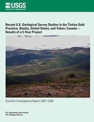 Recent U.S. Geological Survey Studies in the Tintina Gold Province, Alaska, United States, and Yukon, Canada?results of a 5-Year Project de U. S. Department of the Interior