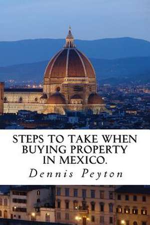 Steps to Take When Buying Property in Mexico de Dennis J. Peyton