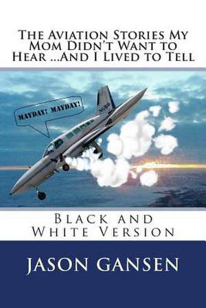 The Aviation Stories My Mom Didn't Want to Hear ...and I Lived to Tell de Jason Gansen