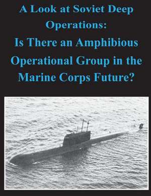 A Look at Soviet Deep Operations - Is There an Amphibious Operational Maneuver Group in the Marine Corps' Future de United States Marine Corps Command and S.