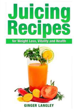 Juicing Recipes for Weight Loss, Vitality and Health de Ginger Langley