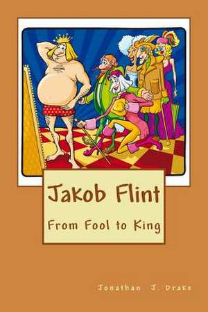 Jakob Flint - From Fool to King de Jonathan J. Drake