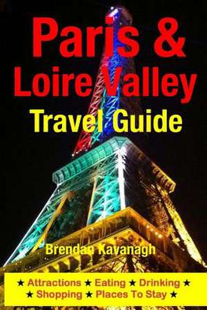 Paris & Loire Valley Travel Guide - Attractions, Eating, Drinking, Shopping & Places to Stay de Brendan Kavanagh