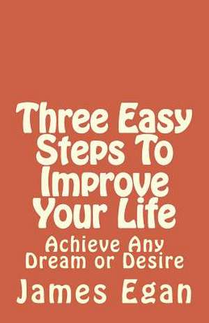 Three Easy Steps to Improve Your Life de James Egan