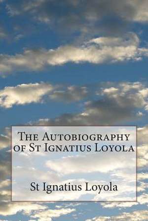 The Autobiography of St Ignatius Loyola de St Ignatius Loyola