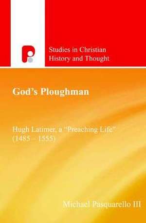 God's Ploughman: A "Preaching Life" (1485-1555) de Michael Pasquarello III