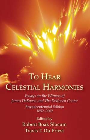 To Hear Celestial Harmonies: Essays on the Witness of James Dekoven and the Dekoven Center, Sesquicentennial Edition, 18522002 de Robert Boak Slocum