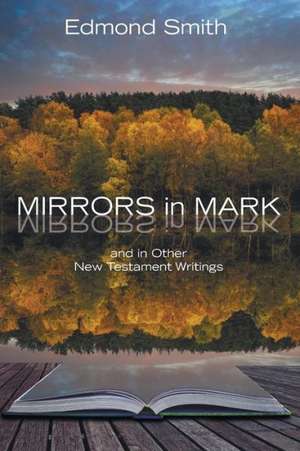 Mirrors in Mark: And in Other New Testament Writings de Edmond Smith