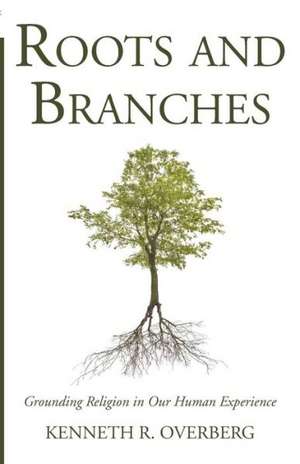 Roots & Branches: Grounding Religion in Our Human Experience de Kenneth R. Overberg