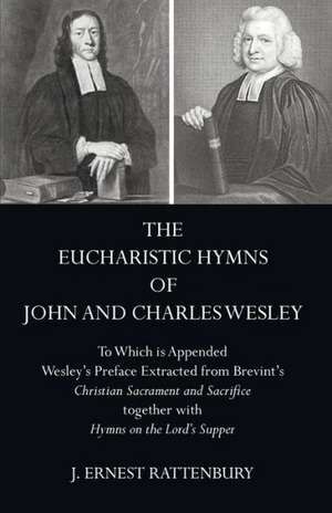 The Eucharistic Hymns of John and Charles Wesley: To Which Is Appended Wesley's Preface Extracted from Brevint's Christian Sacraments and Sacrifice To de J. Ernest Rattenbury