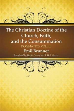 The Christian Doctrine of the Church, Faith, and the Consummation de Emil Brunner