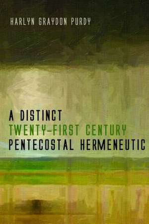 A Distinct Twenty-First Century Pentecostal Hermeneutic de Harlyn Graydon Purdy