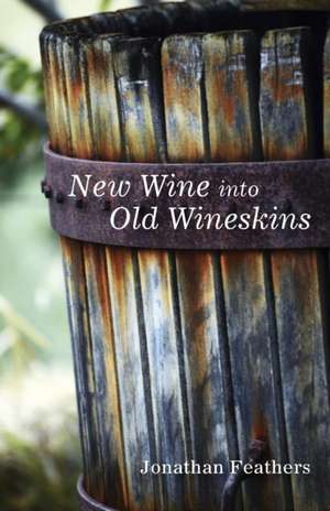 New Wine Into Old Wineskins de Jonathan Feathers