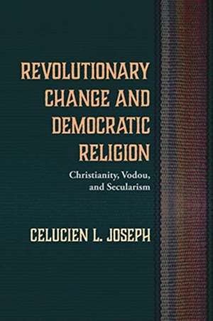 Revolutionary Change and Democratic Religion de Celucien L. Joseph