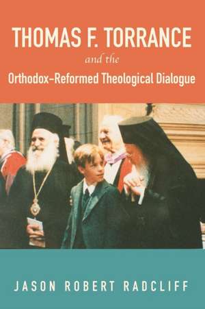 Thomas F. Torrance and the Orthodox-Reformed Theological Dialogue de Jason R. Radcliff