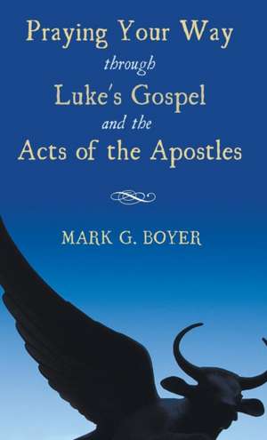 Praying Your Way through Luke's Gospel and the Acts of the Apostles de Mark G. Boyer