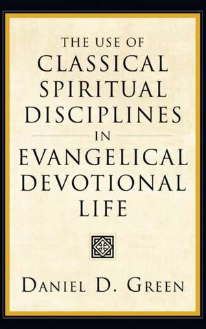 The Use of Classical Spiritual Disciplines in Evangelical Devotional Life de Daniel D. Green