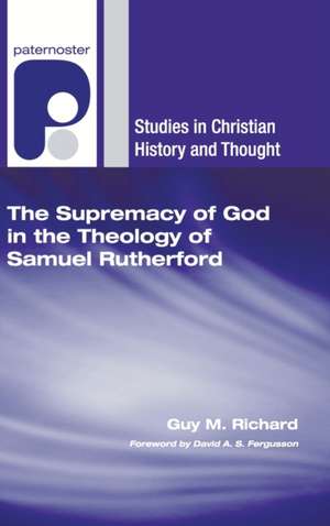 The Supremacy of God in the Theology of Samuel Rutherford de Guy M Richard