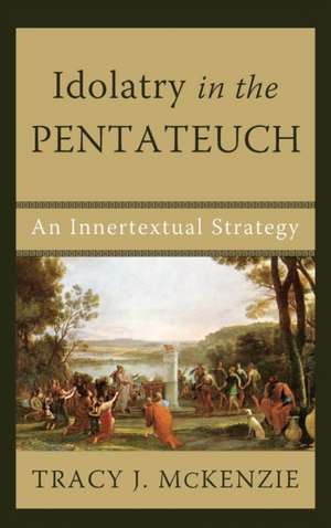 Idolatry in the Pentateuch de Tracy J. McKenzie