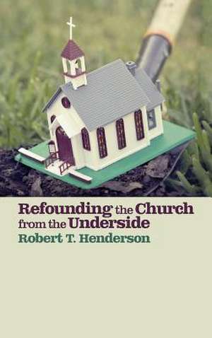 Refounding the Church from the Underside de Robert T. Henderson