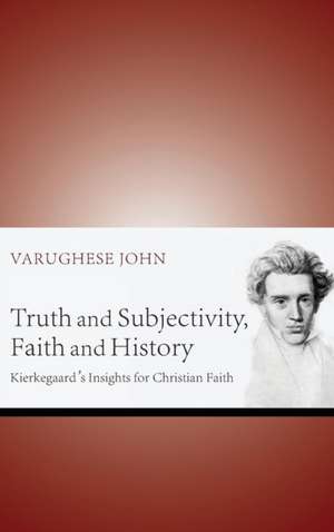 Truth and Subjectivity, Faith and History de Varughese John