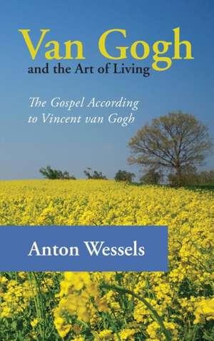 Van Gogh and the Art of Living de Anton Wessels