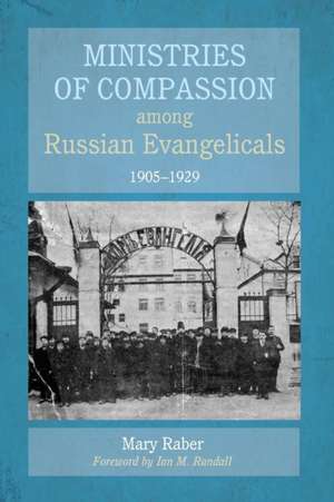 Ministries of Compassion among Russian Evangelicals, 1905-1929 de Mary Raber