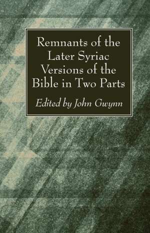 Remnants of the Later Syriac Versions of the Bible in Two Parts de John D. D. Gwynn