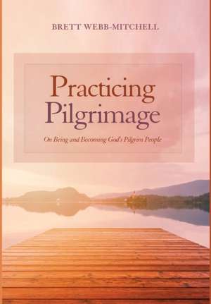 Practicing Pilgrimage de Brett Webb-Mitchell