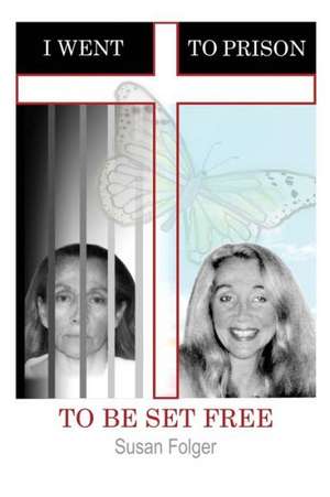 I Went to Prison to Be Set Free de Susan Folger