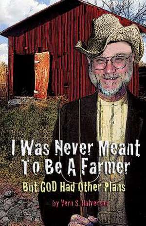 I Was Never Meant to Be a Farmer But God Had Other Plans de Vern S. Halverson