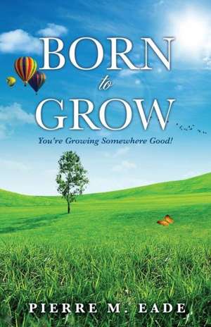 Born to Grow de Pierre M. Eade