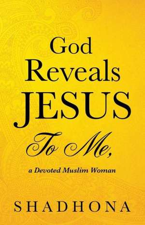 God Reveals Jesus to Me, a Devoted Muslim Woman de Shadhona