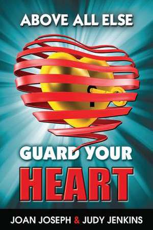 Above All Else, Guard Your Heart de Joan Joseph