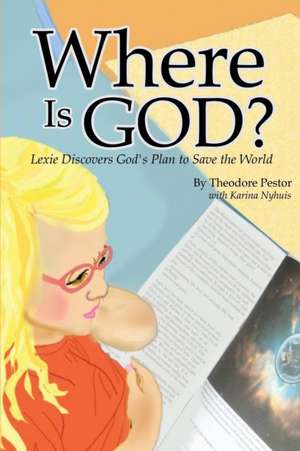 Where Is God? Lexie Discovers God's Plan to Save the World de Theodore Pestor