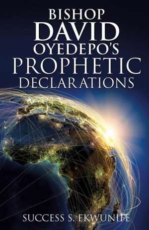 Bishop David Oyedepo's Prophetic Declarations de Success S. Ekwunife