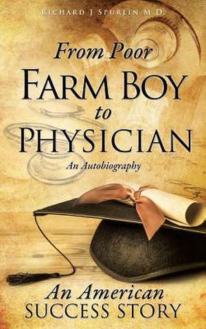 From Poor Farm Boy to Physician de Richard J. Spurlin M. D.