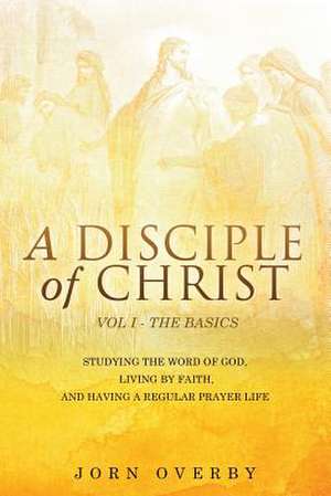 A Disciple of Christ Vol 1 - The Basics de Jorn Overby