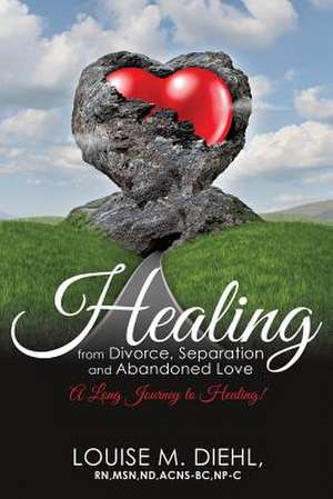 Healing from Divorce, Separation and Abandoned Love de Louise M. Diehl Rn Msn Nd Acns-Bc Np-C