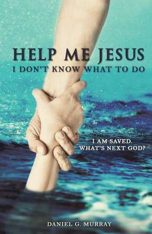 Help Me Jesus I Don't Know What to Do: A Man in Crisis de Daniel G. Murray