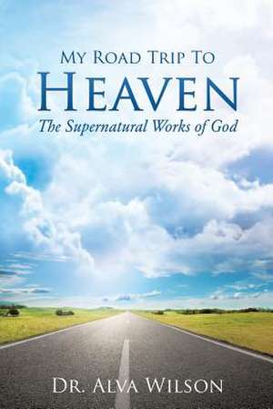 My Road Trip to Heaven de Dr Alva Wilson