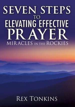 Seven Steps to Elevating Effective Prayer de Rex Tonkins